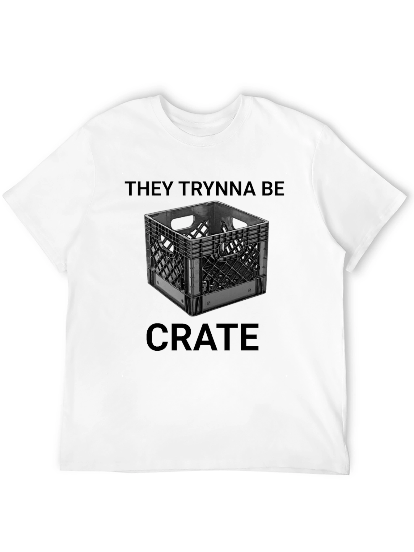 They Trynna Be Crate T-Shirt