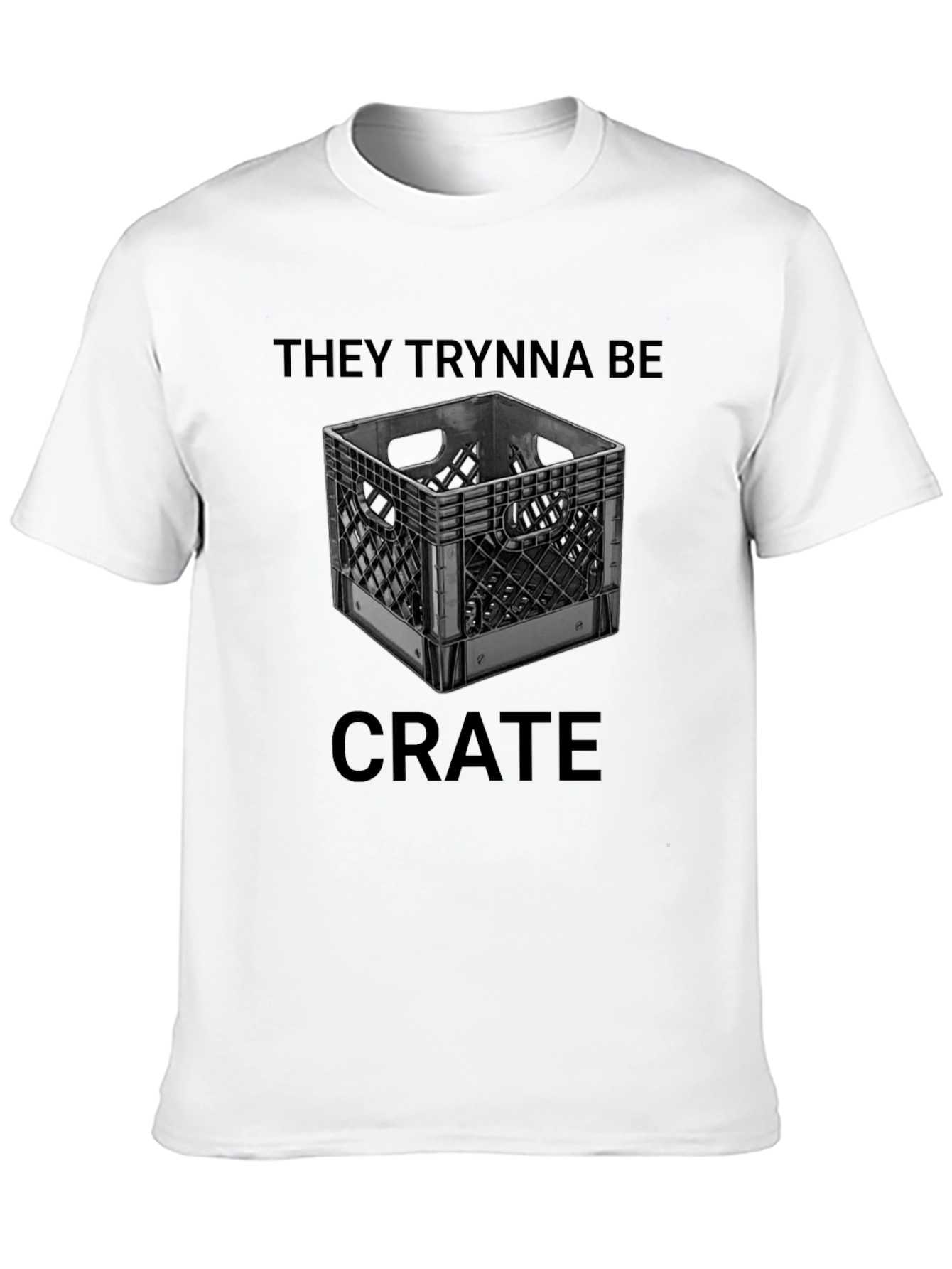 They Trynna Be Crate T-Shirt