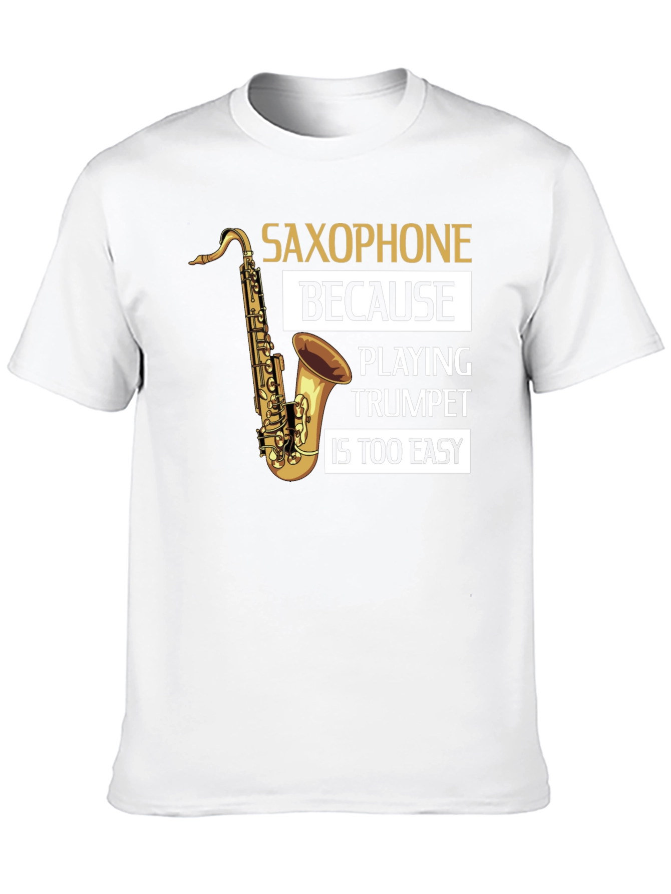 Saxophone Player T-Shirt - Because Trumpet Is Too Easy!