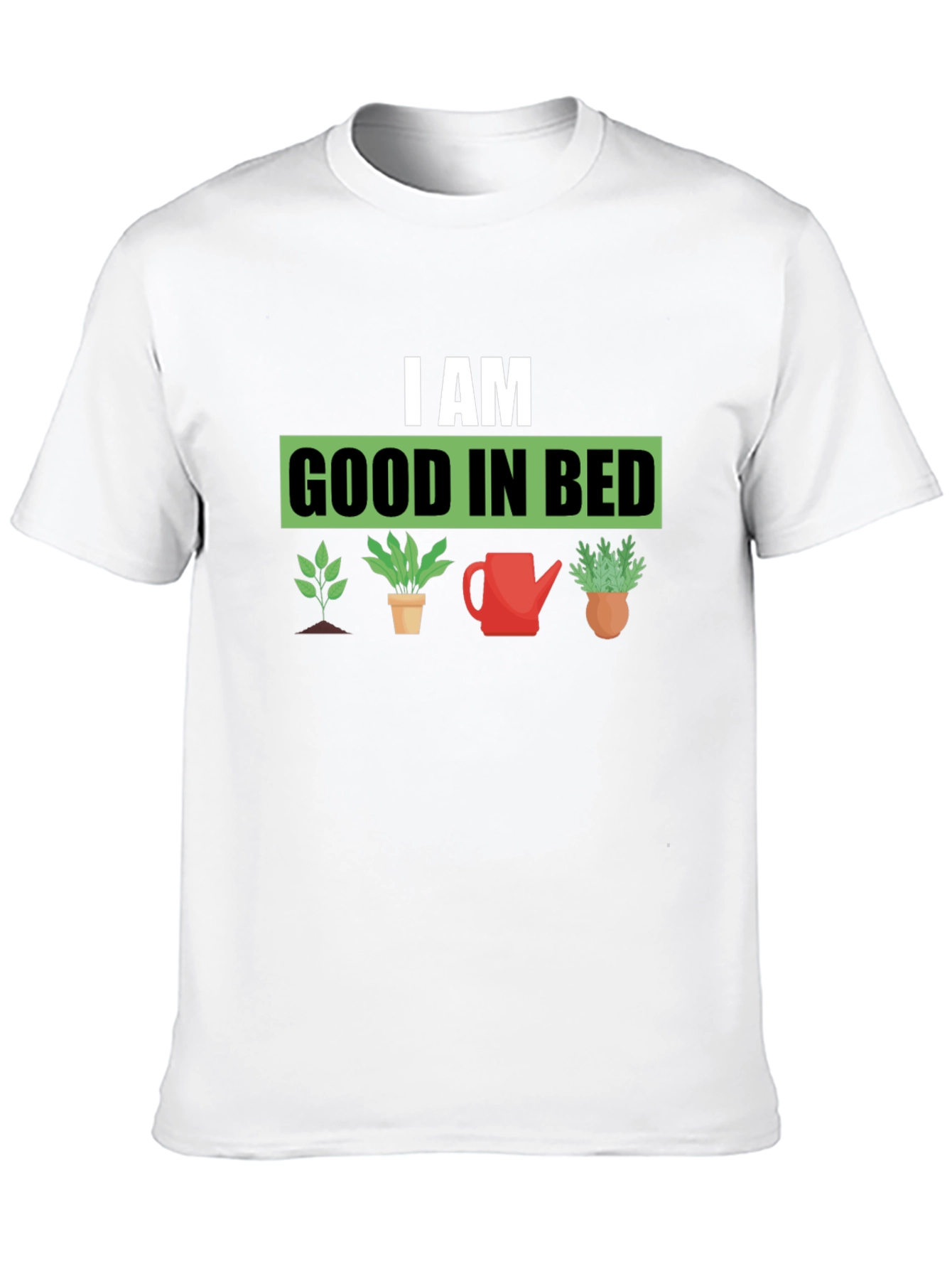 I am Good in Bed - Gardening T-Shirt