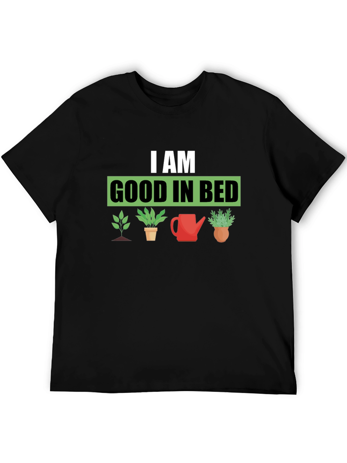I am Good in Bed - Gardening T-Shirt