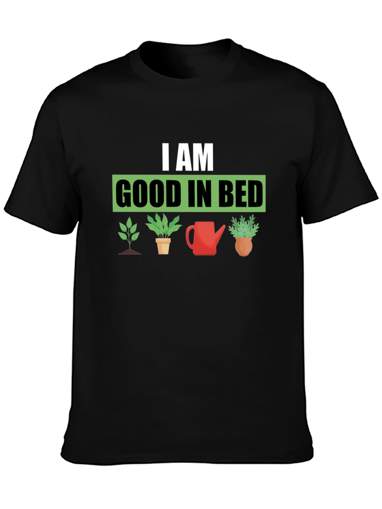 I am Good in Bed - Gardening T-Shirt