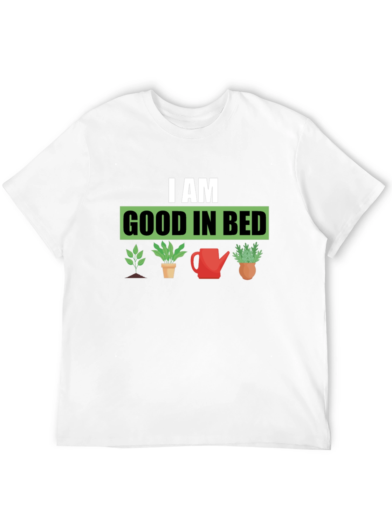 I am Good in Bed - Gardening T-Shirt
