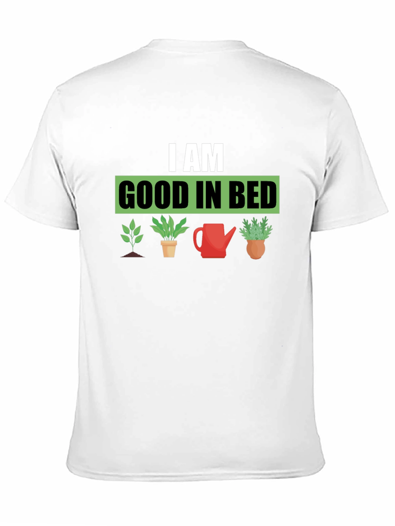 I am Good in Bed - Gardening T-Shirt