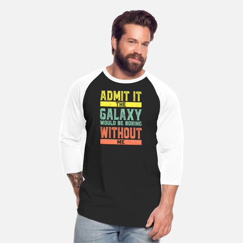 Admit It The Galaxy Would Be Boring Without Me
