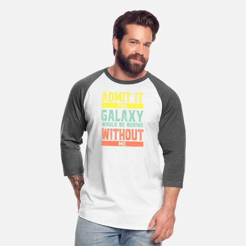 Admit It The Galaxy Would Be Boring Without Me