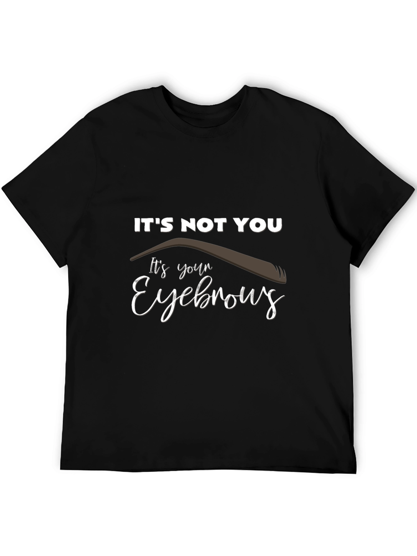 Its Not You Its Your Eyebrows Graphic T-Shirt