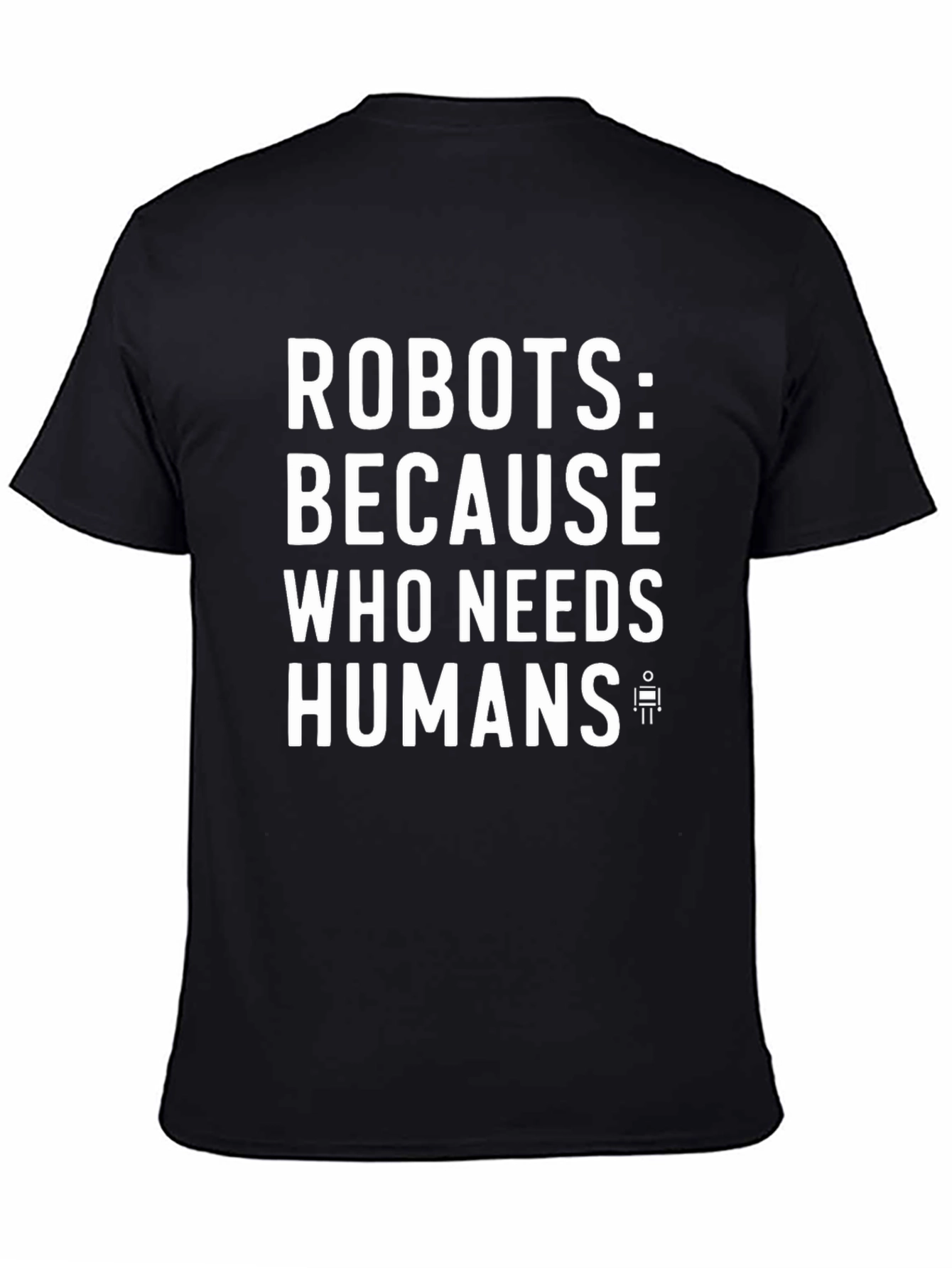 Robots: Because Who Needs Humans? Funny Graphic Tee