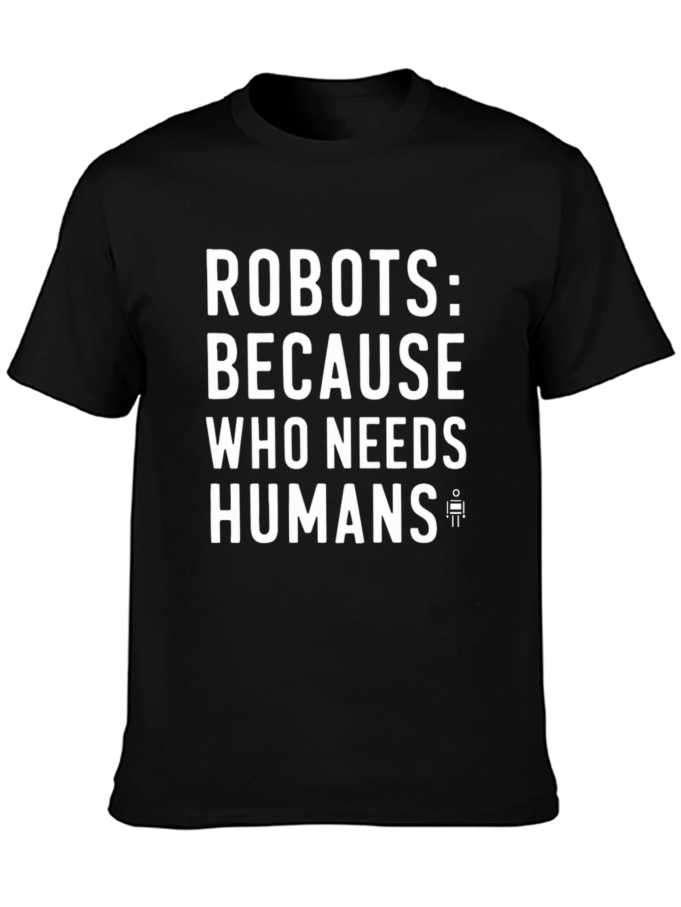 Robots: Because Who Needs Humans? Funny Graphic Tee