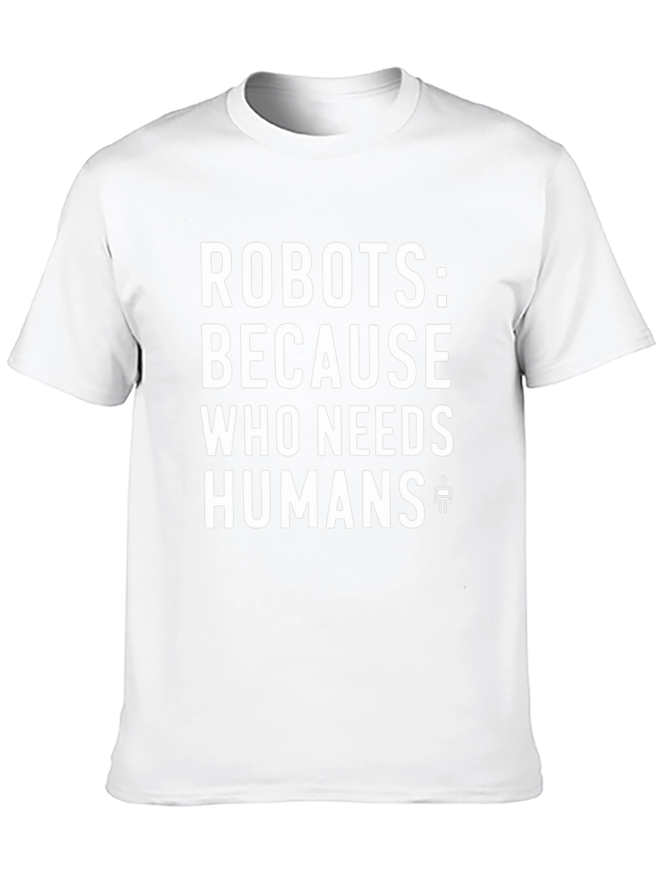 Robots: Because Who Needs Humans? Funny Graphic Tee