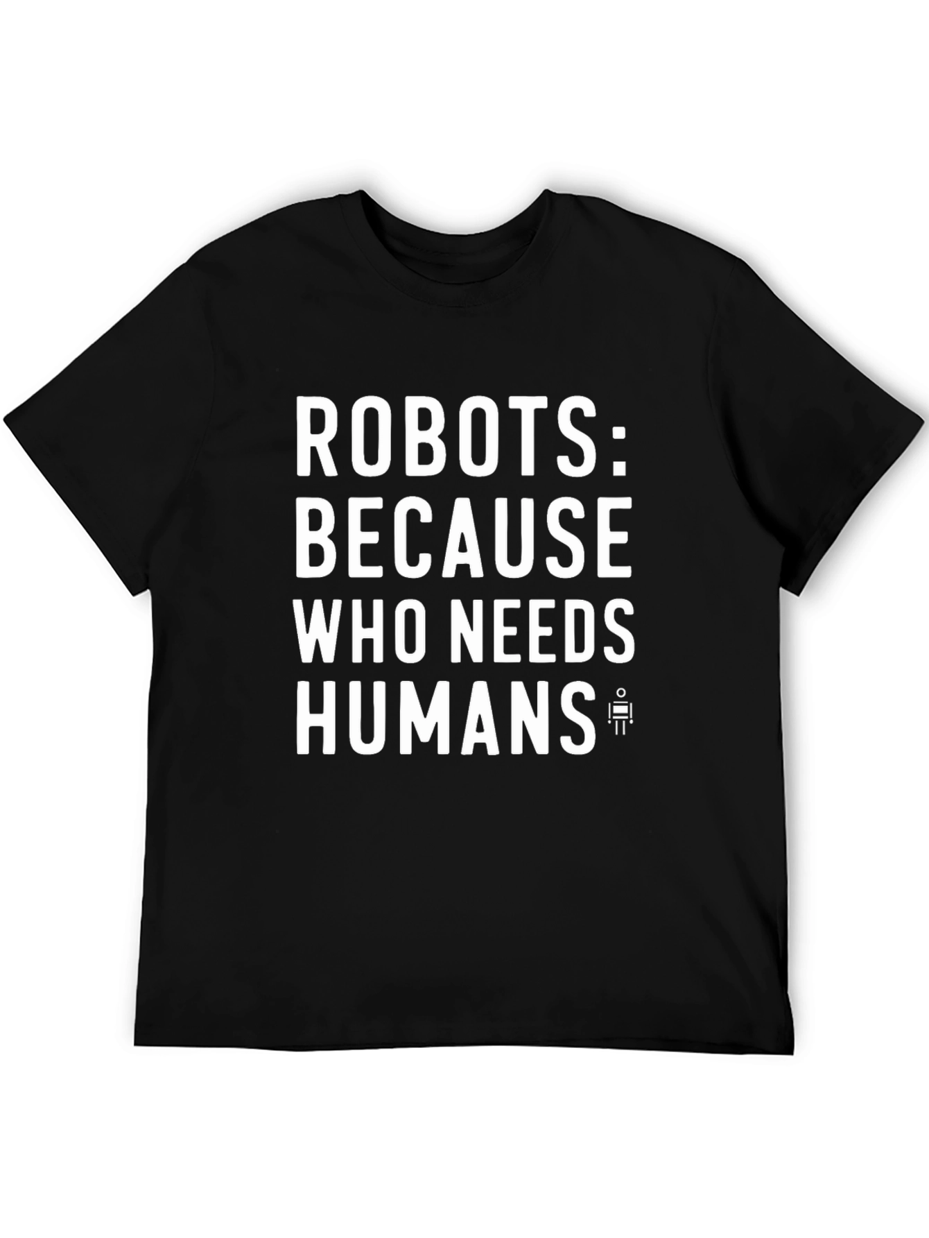 Robots: Because Who Needs Humans? Funny Graphic Tee